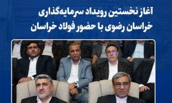 آغاز نخستین رویداد سرمایه‌گذاری خراسان رضوی با حضور فولاد خراسان