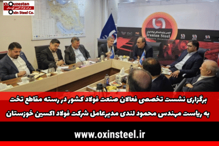 برگزاری نشست تخصصی فعالان صنعت فولاد كشور در رسته مقاطع تخت به رياست مديرعامل شرکت فولاد اكسين خوزستان