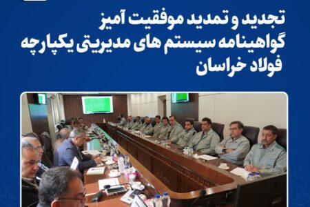 تجدید و تمدید موفقیت‌آمیز گواهینامه سیستم‌های مدیریتی یکپارچه فولاد خراسان