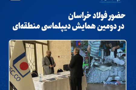  حضور فولاد خراسان در دومین همایش دیپلماسی منطقه‌ای