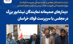 دیدارهای صمیمانه نمایندگان نیشابور بزرگ در مجلس با سرپرست فولاد خراسان