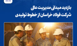 بازدید میدانی مدیریت عالی شرکت فولاد خراسان از خطوط تولیدی