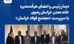 دیدار رئیس و اعضای هیأت‌مدیره خانه معدن خراسان رضوی با سرپرست «مجتمع فولاد خراسان»