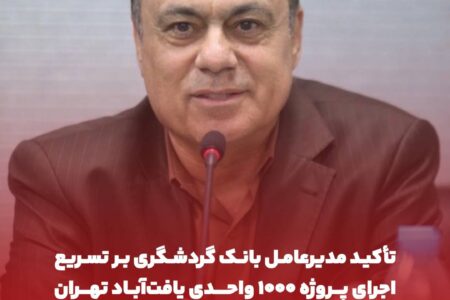 تأکید مدیرعامل بانک گردشگری بر تسریع اجرای پروژه 1000 واحدی یافت‌آباد تهران