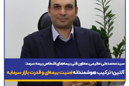 سید محمد علی عظیمی، معاون فنی بیمه های اشخاص بیمه سرمد: آلتین؛ ترکیب هوشمندانه امنیت بیمه‌ای و قدرت بازار سرمایه