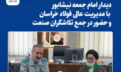 ​دیدار امام جمعه نیشابور با مدیریت عالی فولاد خراسان و حضور در جمع تلاشگران صنعت