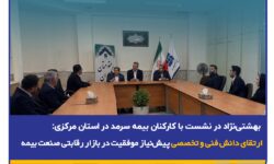 بهشتی‌نژاد در نشست با کارکنان بیمه سرمد در استان مرکزی: ارتقای دانش فنی و تخصصی پیش‌نیاز موفقیت در بازار رقابتی صنعت بیمه