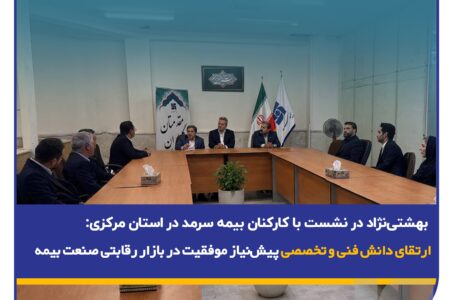 بهشتی‌نژاد در نشست با کارکنان بیمه سرمد در استان مرکزی: ارتقای دانش فنی و تخصصی پیش‌نیاز موفقیت در بازار رقابتی صنعت بیمه