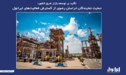 تأکید بر توسعه بازار شرق کشور؛حمایت نمایندگان خراسان رضوی از گسترش فعالیتهای ایرانول