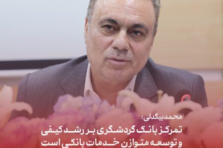 محمد بیگدلی: تمرکز بانک گردشگری بر رشد کیفی و توسعه متوازن خدمات بانکی است